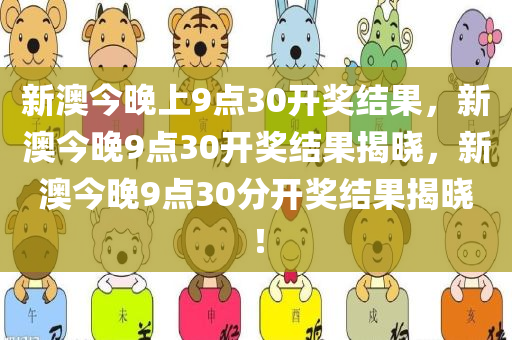 新澳今晚开奖盛况，9点30分揭晓结果，期待与您共赏！今晚的精彩不容错过。新澳今晚上9点30开奖结果查询