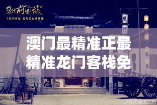 澳门新篇章，探索最精准龙门之秘新澳门最精准正最精准龙门客栈